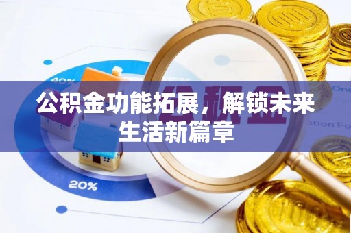 新社公积金功能拓展，解锁未来生活新篇章