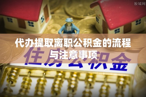 新社代办提取离职公积金的流程与注意事项