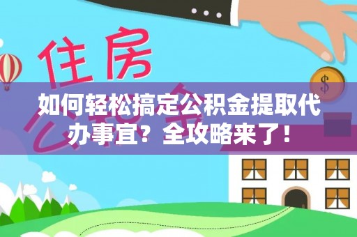 新社如何轻松搞定公积金提取代办事宜？全攻略来了！