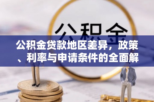 新社公积金贷款地区差异，政策、利率与申请条件的全面解析