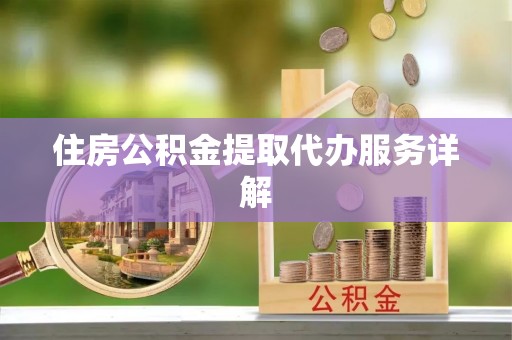 新社住房公积金提取代办服务详解
