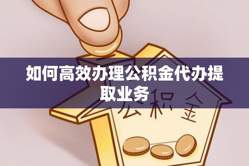 新社如何高效办理公积金代办提取业务