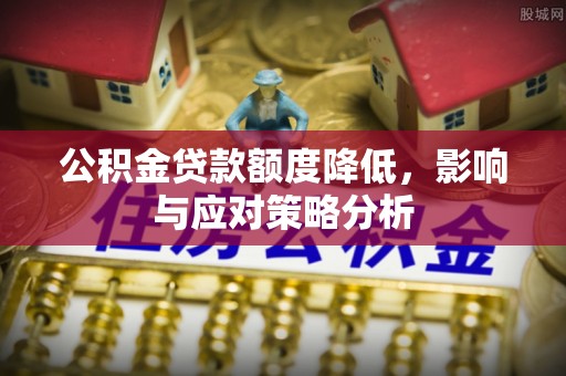 新社公积金贷款额度降低，影响与应对策略分析
