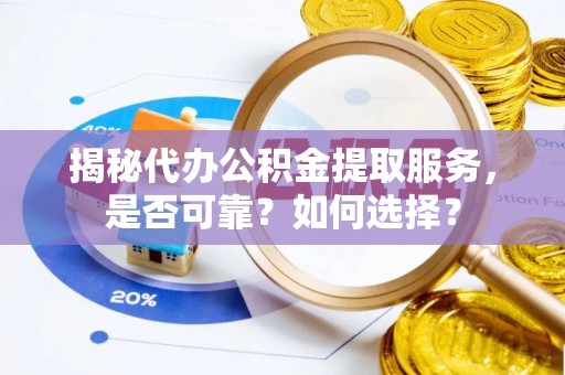 新社揭秘代办公积金提取服务，是否可靠？如何选择？