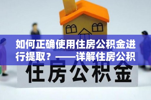 新社如何正确使用住房公积金进行提取？——详解住房公积金代办提取流程与注意事项