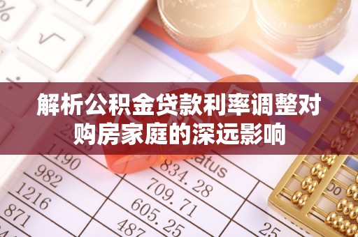 新社解析公积金贷款利率调整对购房家庭的深远影响