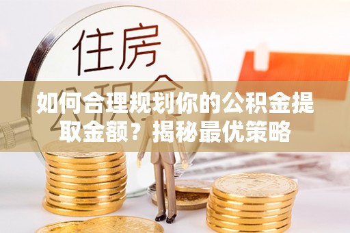 新社如何合理规划你的公积金提取金额？揭秘最优策略