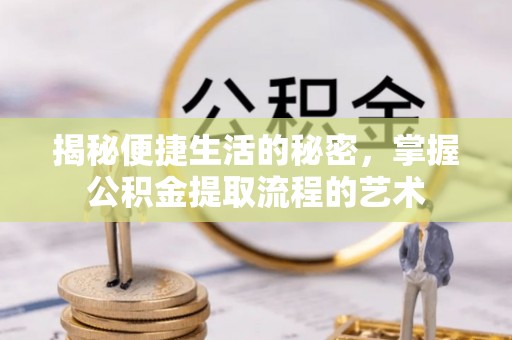 新社揭秘便捷生活的秘密，掌握公积金提取流程的艺术