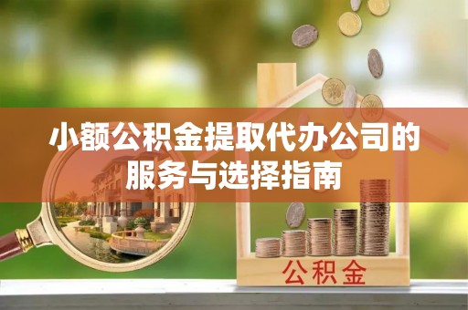 新社小额公积金提取代办公司的服务与选择指南