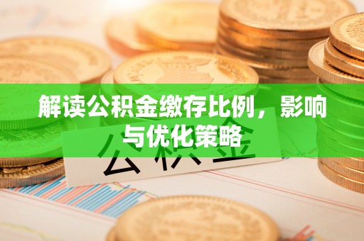 新社解读公积金缴存比例，影响与优化策略