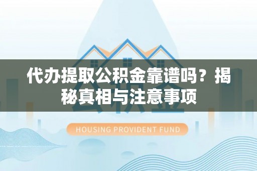 新社代办提取公积金靠谱吗？揭秘真相与注意事项