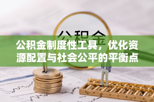 新社公积金制度性工具，优化资源配置与社会公平的平衡点
