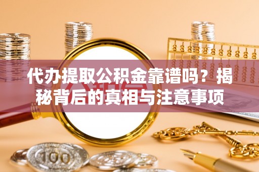 新社代办提取公积金靠谱吗？揭秘背后的真相与注意事项