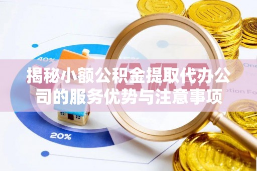 新社揭秘小额公积金提取代办公司的服务优势与注意事项