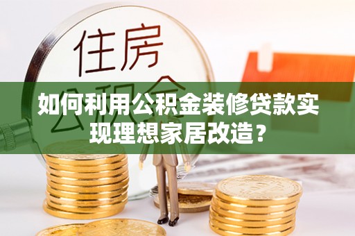 新社如何利用公积金装修贷款实现理想家居改造？