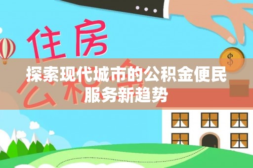 新社探索现代城市的公积金便民服务新趋势