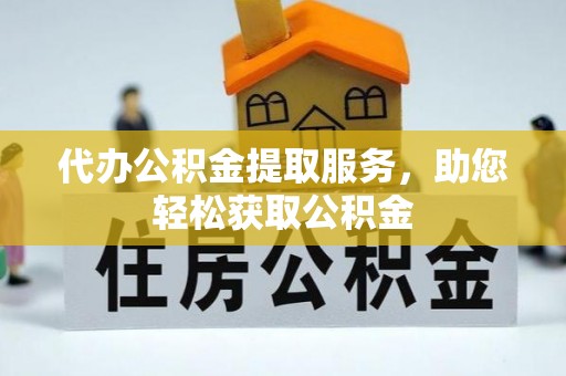 新社代办公积金提取服务，助您轻松获取公积金