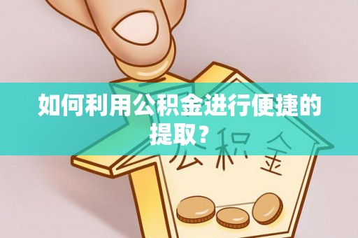新社如何利用公积金进行便捷的提取？