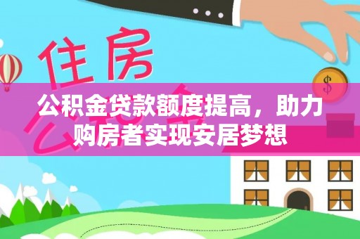 新社公积金贷款额度提高，助力购房者实现安居梦想