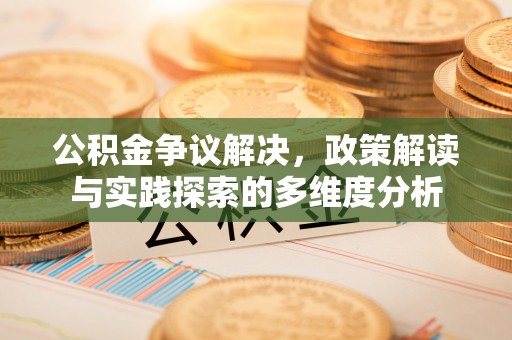 新社公积金争议解决，政策解读与实践探索的多维度分析