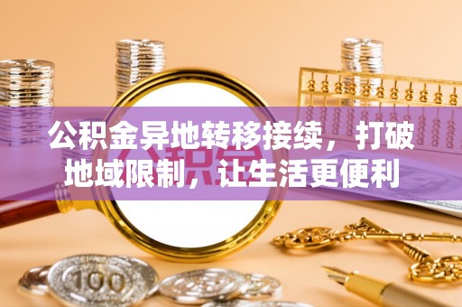 新社公积金异地转移接续，打破地域限制，让生活更便利
