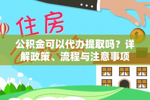 新社公积金可以代办提取吗？详解政策、流程与注意事项