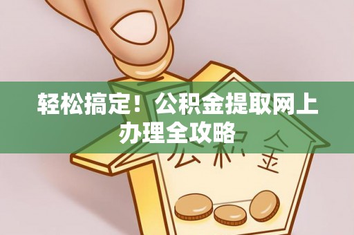 新社轻松搞定！公积金提取网上办理全攻略