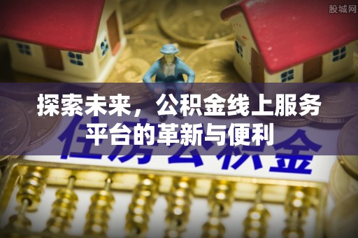 新社探索未来，公积金线上服务平台的革新与便利