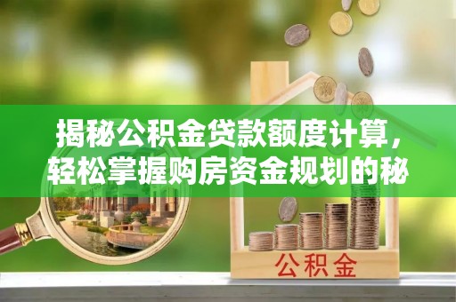 新社揭秘公积金贷款额度计算，轻松掌握购房资金规划的秘密