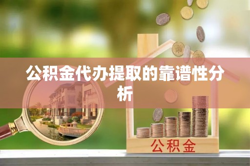 新社公积金代办提取的靠谱性分析