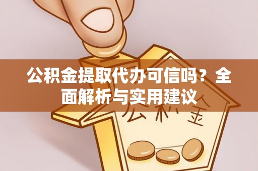 新社公积金提取代办可信吗？全面解析与实用建议