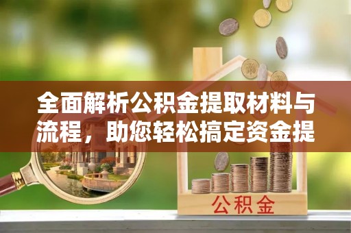 新社全面解析公积金提取材料与流程，助您轻松搞定资金提取