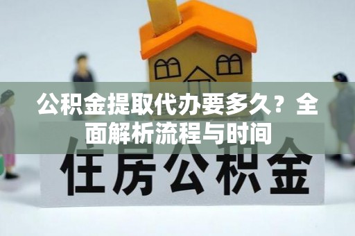 新社公积金提取代办要多久？全面解析流程与时间