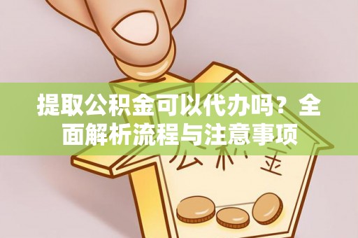新社提取公积金可以代办吗？全面解析流程与注意事项