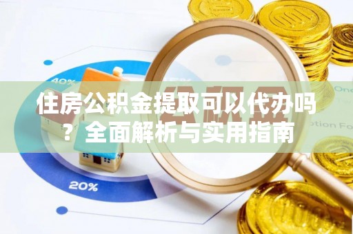 新社住房公积金提取可以代办吗？全面解析与实用指南