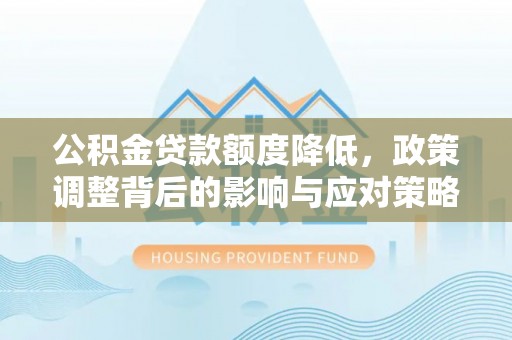 新社公积金贷款额度降低，政策调整背后的影响与应对策略
