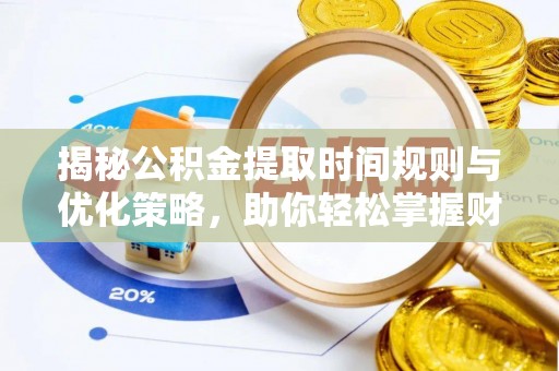 新社揭秘公积金提取时间规则与优化策略，助你轻松掌握财富流动