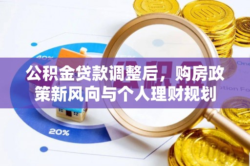 新社公积金贷款调整后，购房政策新风向与个人理财规划