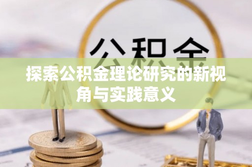 新社探索公积金理论研究的新视角与实践意义