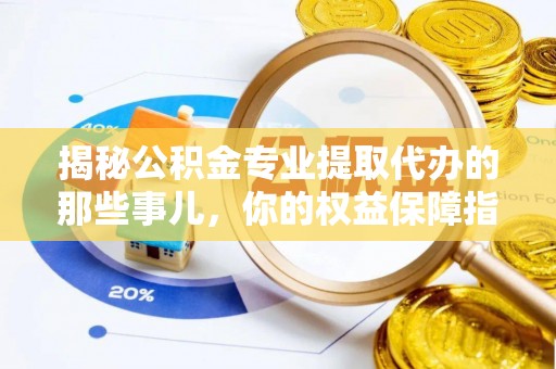 新社揭秘公积金专业提取代办的那些事儿，你的权益保障指南