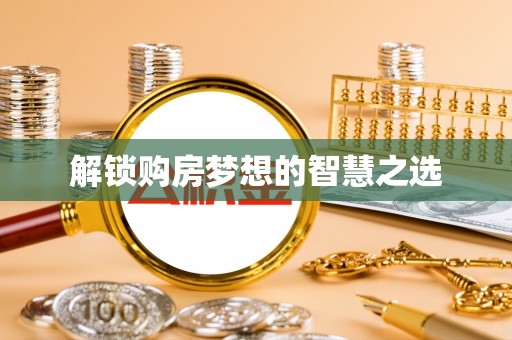 新社解锁购房梦想的智慧之选