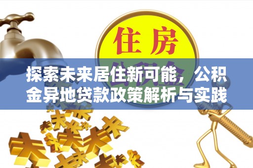 新社探索未来居住新可能，公积金异地贷款政策解析与实践指南