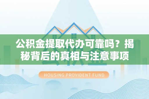 新社公积金提取代办可靠吗？揭秘背后的真相与注意事项