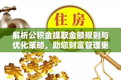 新社解析公积金提取金额规则与优化策略，助您财富管理更高效