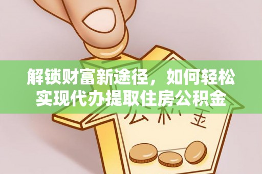新社解锁财富新途径，如何轻松实现代办提取住房公积金