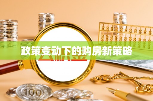 新社政策变动下的购房新策略