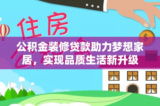 新社公积金装修贷款助力梦想家居，实现品质生活新升级