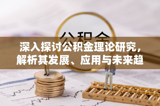 新社深入探讨公积金理论研究，解析其发展、应用与未来趋势