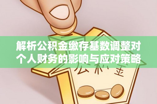 新社解析公积金缴存基数调整对个人财务的影响与应对策略