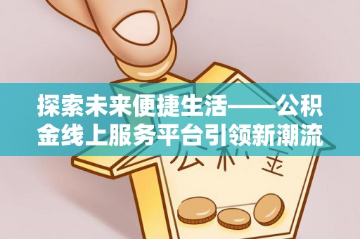 新社探索未来便捷生活——公积金线上服务平台引领新潮流